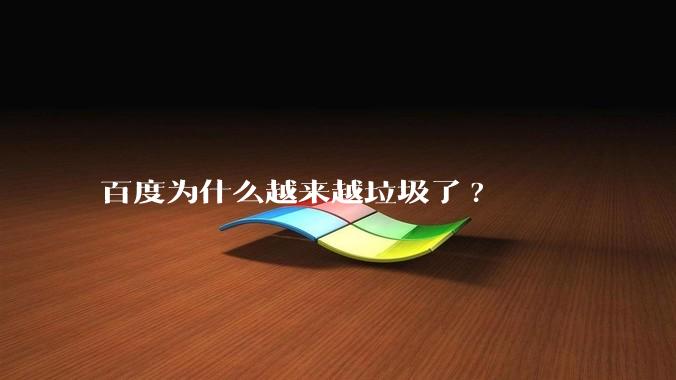 百度为什么越来越垃圾了?