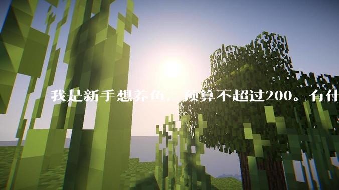 我是新手想养鱼，预算不超过200。有什么好的建议或者禁忌吗。？