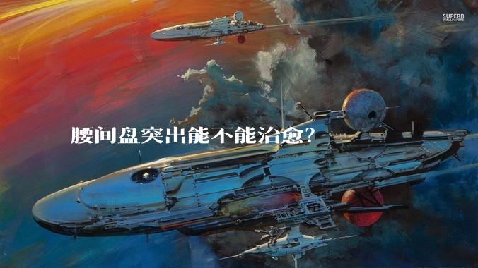 腰间盘突出能不能治愈？
