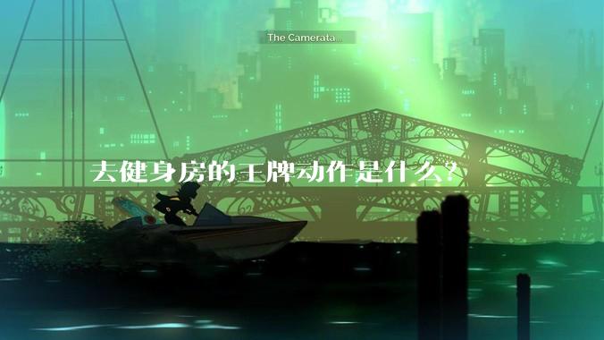 去健身房的王牌动作是什么？