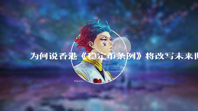 为何说香港《稳定币条例》将改写未来世界比特币等数字货币市场格局，港币和人民币的国际化会受益于此么？