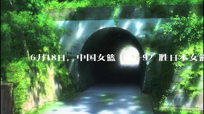 6月18日，中国女篮 101-92 胜日本女篮，张子宇 18 分韩旭18+11，如何评价本场比赛？