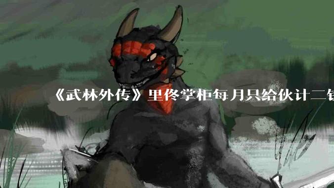 《武林外传》里佟掌柜每月只给伙计二钱银子，这是不是太少了？