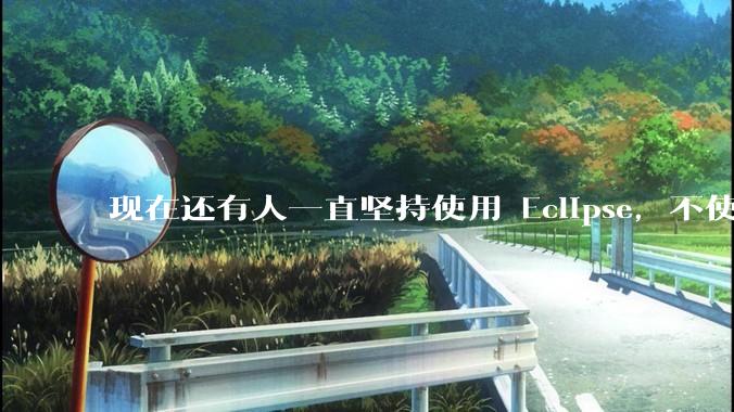 现在还有人一直坚持使用 Eclipse，不使用 IntelliJ IDEA 吗？