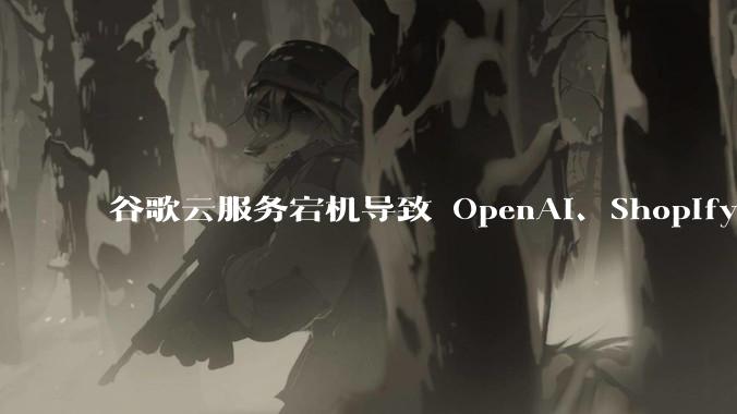 谷歌云服务宕机导致 OpenAI、Shopify 等服务中断，此次宕机的具体技术原因是什么？